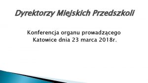 Dyrektorzy Miejskich Przedszkoli Konferencja organu prowadzcego Katowice dnia