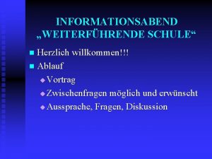 INFORMATIONSABEND WEITERFHRENDE SCHULE Herzlich willkommen n Ablauf u