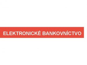 ELEKTRONICK BANKOVNCTVO O SI POD TMTO POJMOM PREDSTAVI