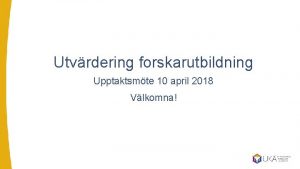 Utvrdering forskarutbildning Upptaktsmte 10 april 2018 Vlkomna Systembilden