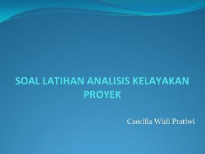 SOAL LATIHAN ANALISIS KELAYAKAN PROYEK Caecilia Widi Pratiwi