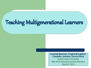 Teaching Multigenerational Learners Amanda Bowman Angela Broughton Claudette