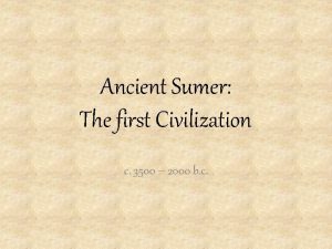 Ancient Sumer The first Civilization c 3500 2000