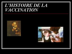 LHISTOIRE DE LA VACCINATION SOMMAIRE Le vaccin Lhistoire