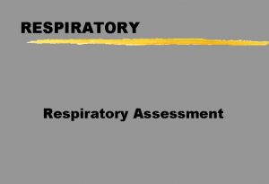 RESPIRATORY Respiratory Assessment Respiratory Assessment z Airway y