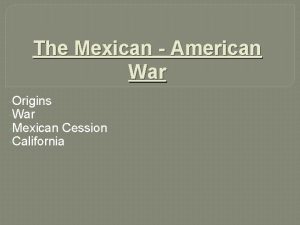 The Mexican American War Origins War Mexican Cession