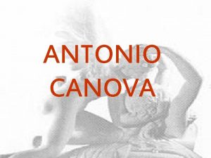 ANTONIO CANOVA ANTONIO CANOVA 1757 1822 Formatosi in