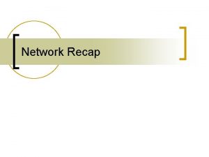 Network Recap First a recap on networks n