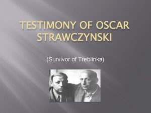 TESTIMONY OF OSCAR STRAWCZYNSKI Survivor of Treblinka Oscar