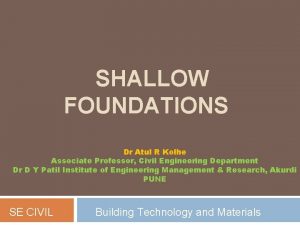 SHALLOW FOUNDATIONS Dr Atul R Kolhe Associate Professor