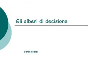 Gli alberi di decisione Simona Balbi Cosa sono