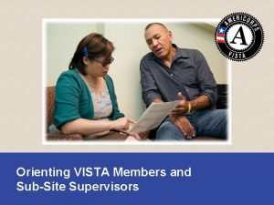 Orienting VISTA Members and SubSite Supervisors Why do