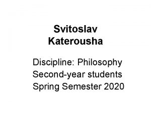 Svitoslav Katerousha Discipline Philosophy Secondyear students Spring Semester