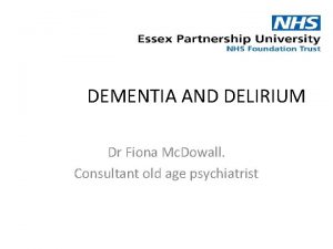 DEMENTIA AND DELIRIUM Dr Fiona Mc Dowall Consultant