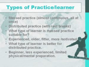 Types of Practicelearner Massed practice almost continuous all