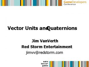 Vector Units and Quaternions Jim Van Verth Red