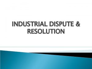 INDUSTRIAL DISPUTE RESOLUTION According to the industrial Disputes