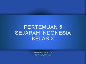 PERTEMUAN 5 SEJARAH INDONESIA KELAS X SEJARAH WAJIB