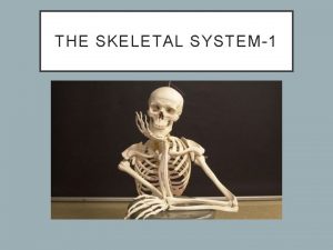 THE SKELETAL SYSTEM1 PARTS OF THE SKELETAL SYSTEM