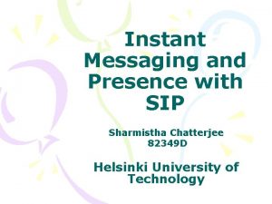 Instant Messaging and Presence with SIP Sharmistha Chatterjee