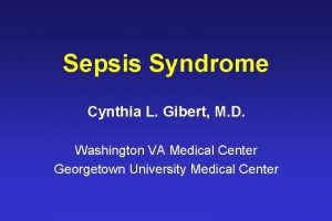 Sepsis Syndrome Cynthia L Gibert M D Washington