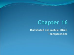 Chapter 16 Distributed and mobile DBMSs Transparencies Chapter