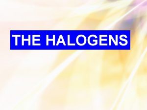 THE HALOGENS Halogens and the Periodic Table These