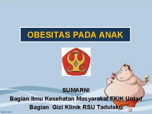 OBESITAS PADA ANAK SUMARNI Bagian Ilmu Kesehatan Masyarakat