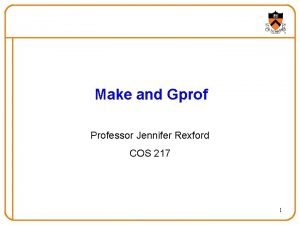 Make and Gprof Professor Jennifer Rexford COS 217