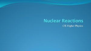 Nuclear Reactions Cf E Higher Physics Nuclear Reactions