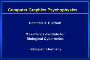 Computer Graphics Psychophysics Heinrich H Blthoff MaxPlanckInstitute for