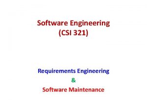 Software Engineering CSI 321 Requirements Engineering Software Maintenance