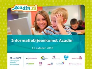 Informatiebijeenkomst Acadin 12 oktober 2016 Programma 14 00