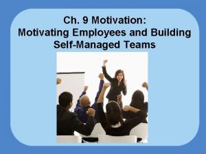 Ch 9 Motivation Motivating Employees and Building SelfManaged