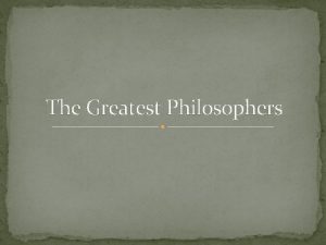 The Greatest Philosophers SOCRATES C 470 399 BC