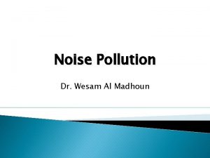 Noise Pollution Dr Wesam Al Madhoun What is