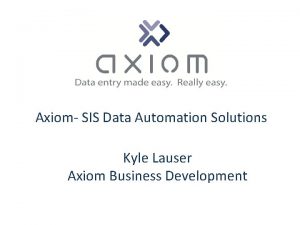 Axiom SIS Data Automation Solutions Kyle Lauser Axiom