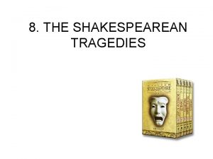 8 THE SHAKESPEAREAN TRAGEDIES DEFINITION Aristotle Poetics a