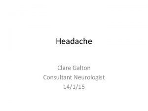 Headache Clare Galton Consultant Neurologist 14115 The patient