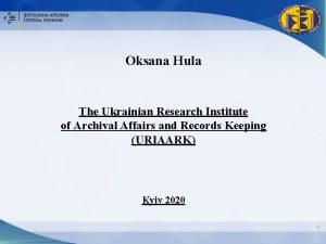 Oksana Hula The Ukrainian Research Institute of Archival