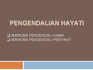 PENGENDALIAN HAYATI q MIKROBA PENGENDALI HAMA q MIKROBA