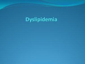 Dyslipidemia Objectives Know the clinical terminology for dyslipidemia