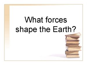 What forces shape the Earth Internal forces Internal