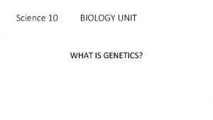 Science 10 BIOLOGY UNIT WHAT IS GENETICS Genetics