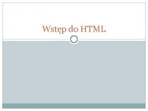 Wstp do HTML Przeznaczenie HTMLa HTML Hyper Text