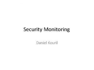 Security Monitoring Daniel Kouril Security monitoring Detection of
