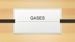 GASES CONTENTS Gas and its characteristics Gas laws