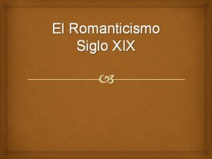 El Romanticismo Siglo XIX El Romanticismo Siglo XIX