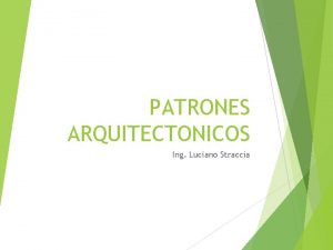 PATRONES ARQUITECTONICOS Ing Luciano Straccia PATRONES ARQUITECTONICOS Arquitecturas