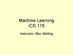 Machine Learning ICS 178 Instructor Max Welling What